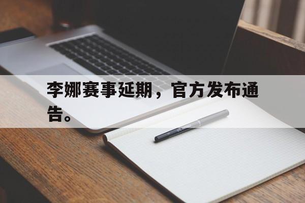 IMdianjing-李娜赛事延期，官方发布通告。