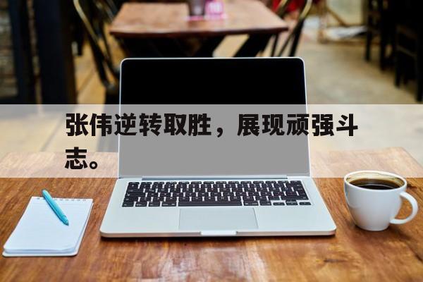 IMdianjing-张伟逆转取胜，展现顽强斗志。