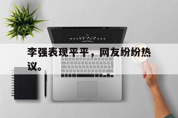 IM电竞官方下载-李强表现平平，网友纷纷热议。