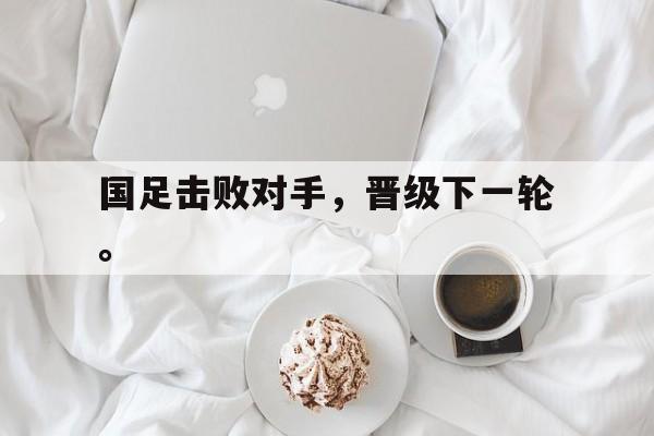 IMdianjing-国足击败对手，晋级下一轮。