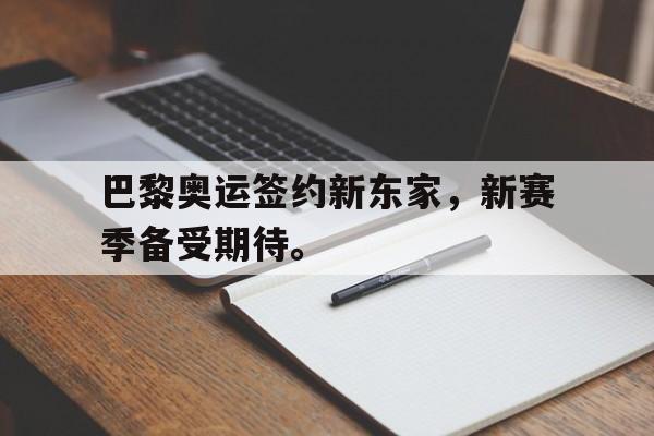 IM电竞app下载安装ios-巴黎奥运签约新东家，新赛季备受期待。