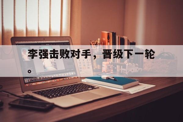 IMdianjing-李强击败对手，晋级下一轮。