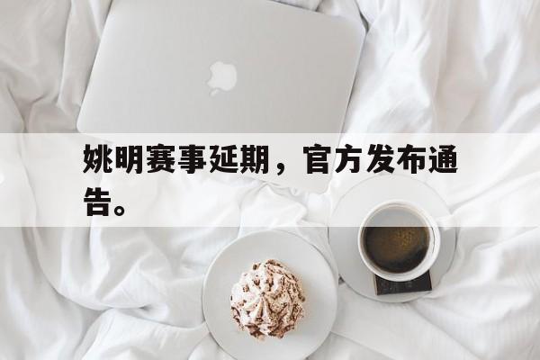 IMdianjing-姚明赛事延期，官方发布通告。