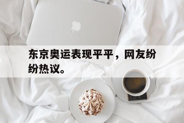 IM电竞官方下载-东京奥运表现平平，网友纷纷热议。