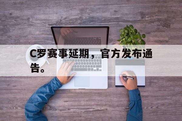 IM电竞app下载安装ios-C罗赛事延期，官方发布通告。