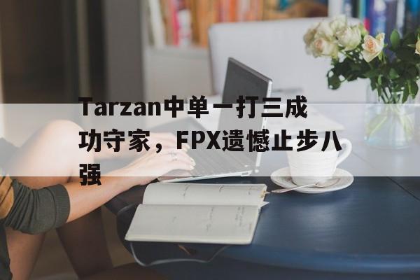 IMdianjing-Tarzan中单一打三成功守家，FPX遗憾止步八强