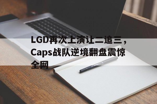 IM电竞官方下载-LGD再次上演让二追三，Caps战队逆境翻盘震惊全网