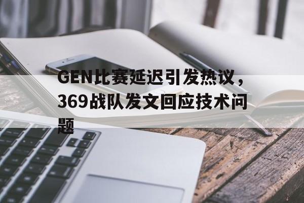 IM电竞app下载安装ios-GEN比赛延迟引发热议，369战队发文回应技术问题