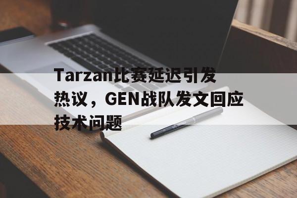 IM电竞app下载安装ios-Tarzan比赛延迟引发热议，GEN战队发文回应技术问题