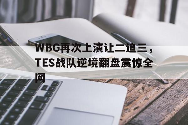 IMdianjing-WBG再次上演让二追三，TES战队逆境翻盘震惊全网