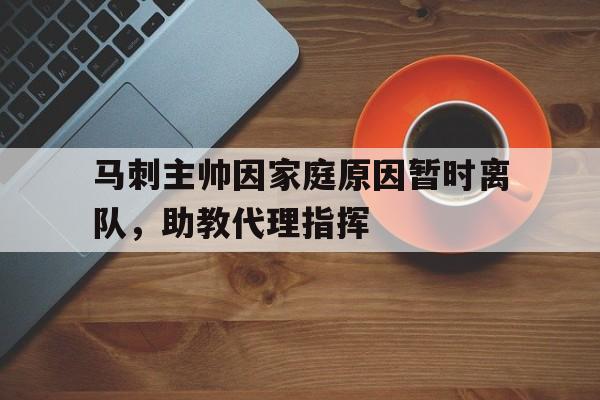 IM电竞app下载安装ios-马刺主帅因家庭原因暂时离队，助教代理指挥
