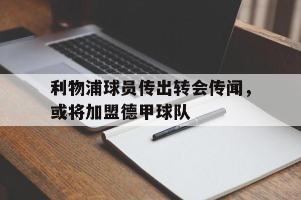 IMdianjing-利物浦球员传出转会传闻，或将加盟德甲球队