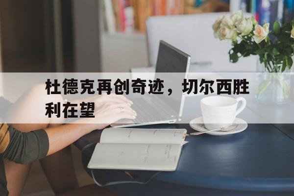 IM电竞官方下载-杜德克再创奇迹，切尔西胜利在望